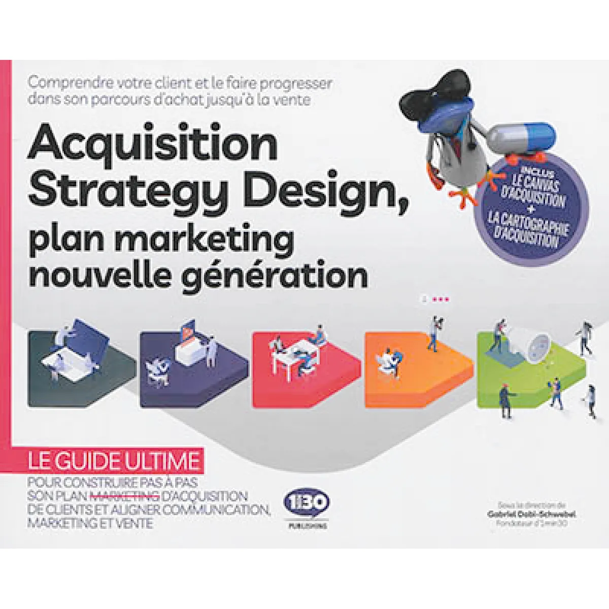 Acquisition strategy design, plan marketing nouvelle génération : comprendre votre client et le faire progresser dans son parcours d'achat jusqu'à la vente : le guide ultime pour construire pas à pas son plan marketing et aligner communication, marketing et vente