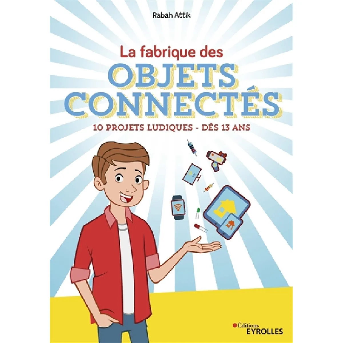 La fabrique des objets connectés : 10 projets ludiques : dès 13 ans